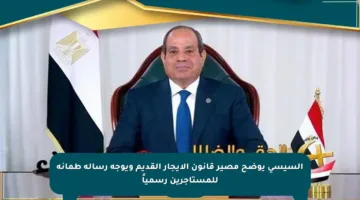 السيسي يوضح مصير قانون الإيجار القديم ويوجه رسالة طمأنة للمستأجرين رسمياً